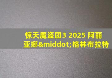 惊天魔盗团3 2025 阿丽亚娜·格林布拉特